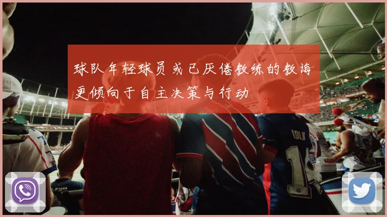 球队年轻球员或已厌倦教练的教诲更倾向于自主决策与行动