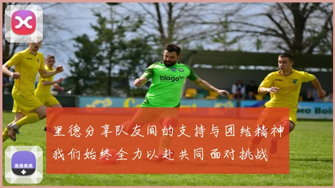 里德分享队友间的支持与团结精神我们始终全力以赴共同面对挑战