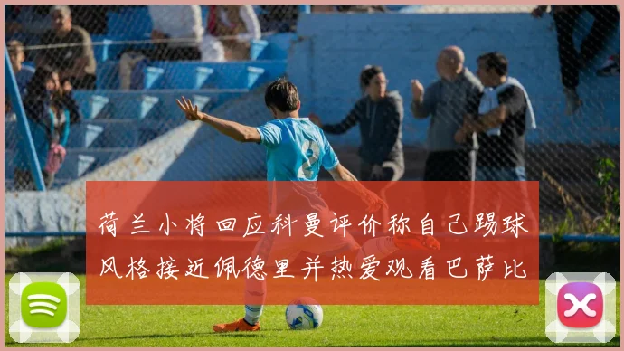 荷兰小将回应科曼评价称自己踢球风格接近佩德里并热爱观看巴萨比赛
