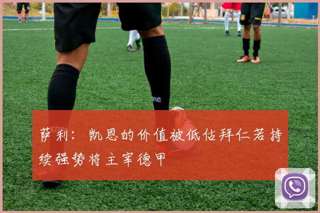 萨利：凯恩的价值被低估拜仁若持续强势将主宰德甲
