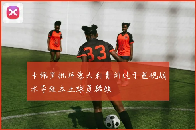 卡佩罗批评意大利青训过于重视战术导致本土球员稀缺