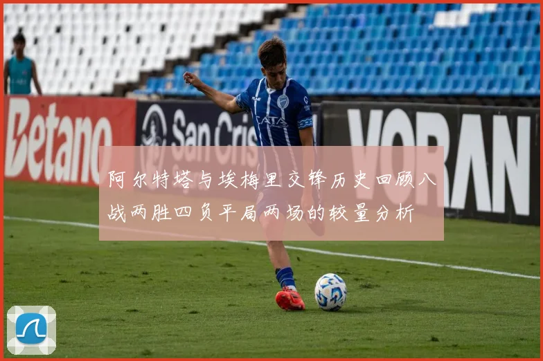 阿尔特塔与埃梅里交锋历史回顾八战两胜四负平局两场的较量分析