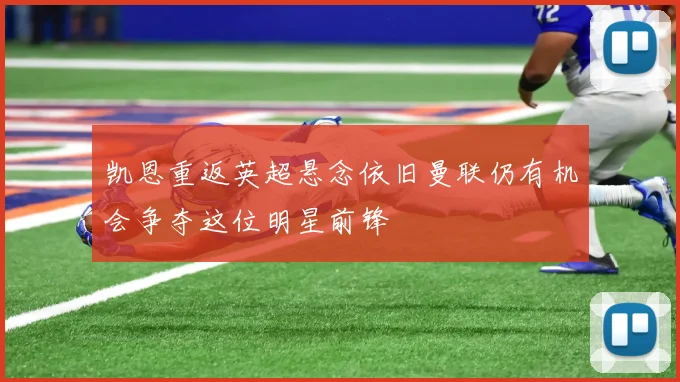 凯恩重返英超悬念依旧曼联仍有机会争夺这位明星前锋