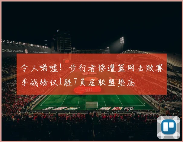 令人唏嘘！步行者惨遭篮网击败赛季战绩仅1胜7负居联盟垫底