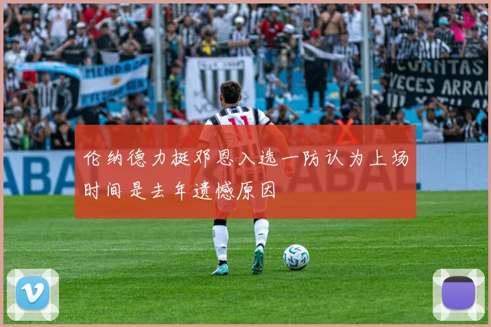 伦纳德力挺邓恩入选一防认为上场时间是去年遗憾原因