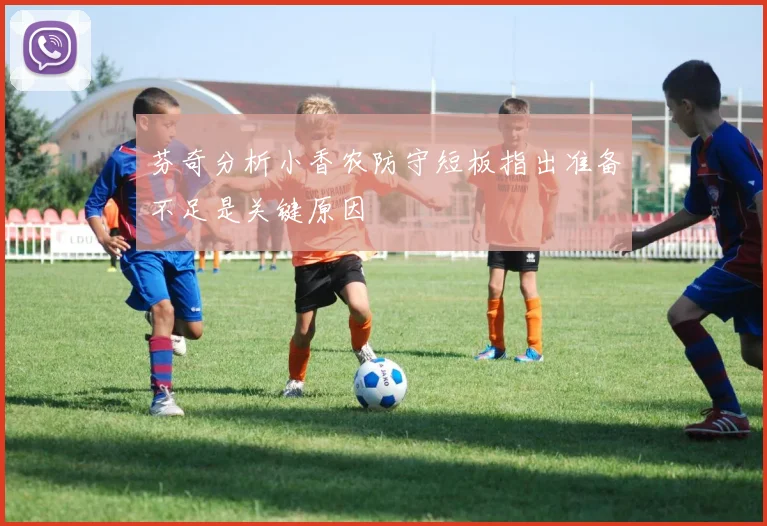 芬奇分析小香农防守短板指出准备不足是关键原因