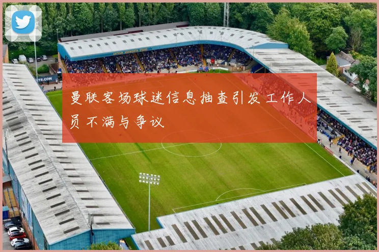 曼联客场球迷信息抽查引发工作人员不满与争议