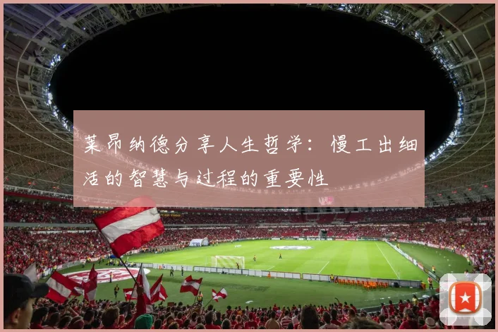 莱昂纳德分享人生哲学：慢工出细活的智慧与过程的重要性