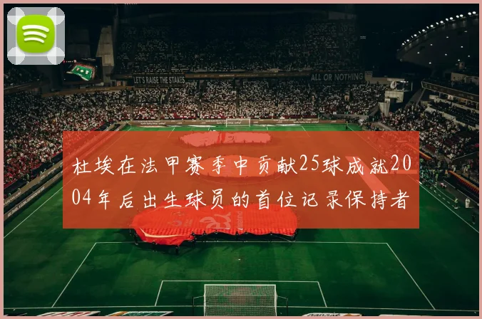 杜埃在法甲赛季中贡献25球成就2004年后出生球员的首位记录保持者