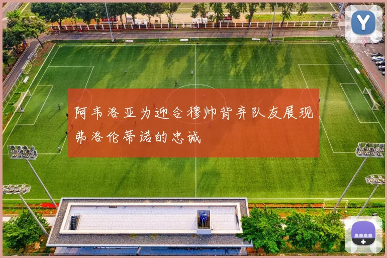 阿韦洛亚为迎合穆帅背弃队友展现弗洛伦蒂诺的忠诚