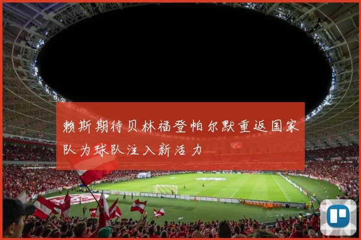 赖斯期待贝林福登帕尔默重返国家队为球队注入新活力
