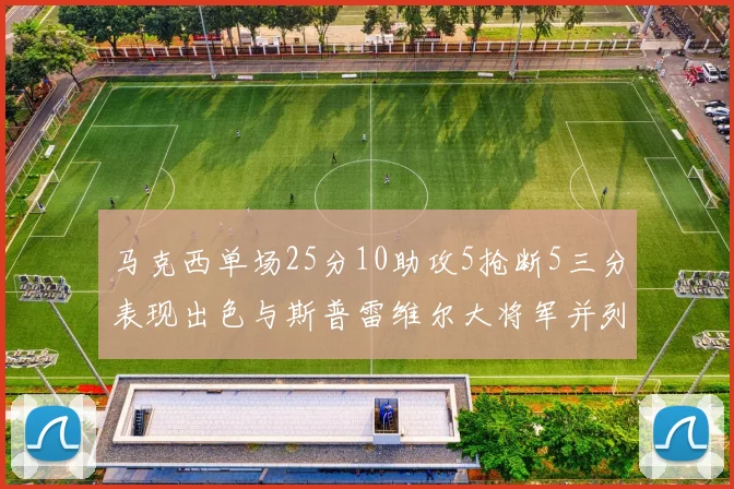 马克西单场25分10助攻5抢断5三分表现出色与斯普雷维尔大将军并列NBA历史第一