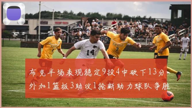 布克半场表现稳定9投4中砍下13分外加1篮板3助攻1抢断助力球队争胜