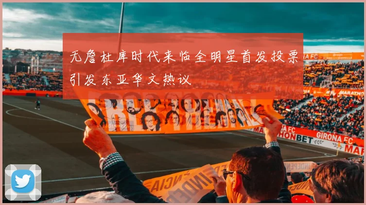 无詹杜库时代来临全明星首发投票引发东亚华文热议